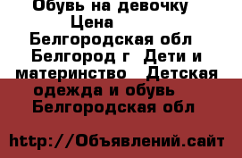 Обувь на девочку › Цена ­ 500 - Белгородская обл., Белгород г. Дети и материнство » Детская одежда и обувь   . Белгородская обл.